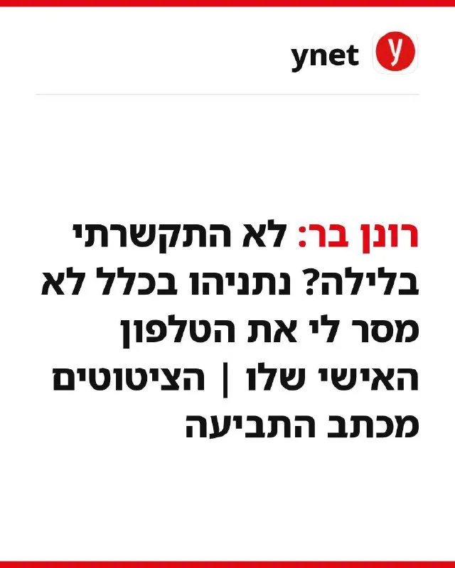 Ronen Bar, who saw the warning signs on the night of October 7th and did not call me, says today that he did not have my phone number.